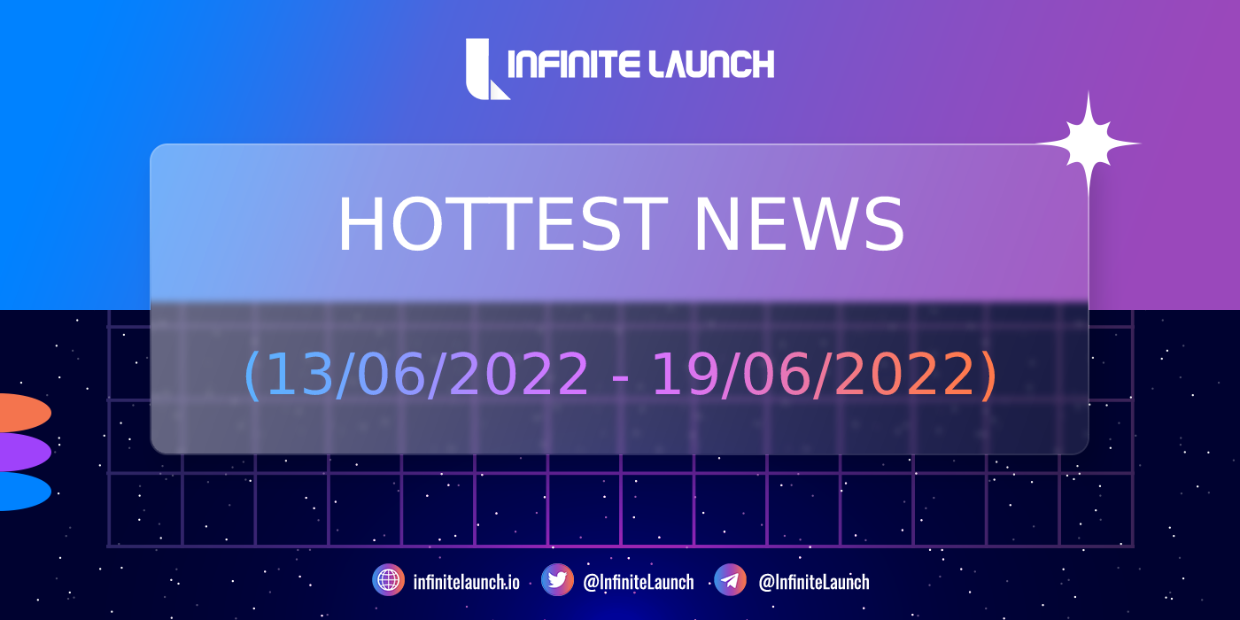 The hottest news on Infinite Launch (13/06/2022 - 19/06/2022)