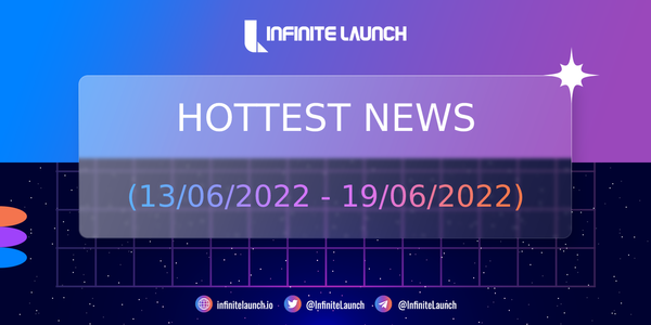 The hottest news on Infinite Launch (13/06/2022 - 19/06/2022)