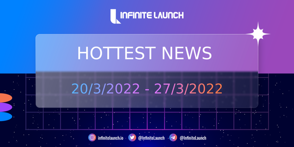The hottest news on Infinite Launch (20/3/2022 - 27/3/2022)